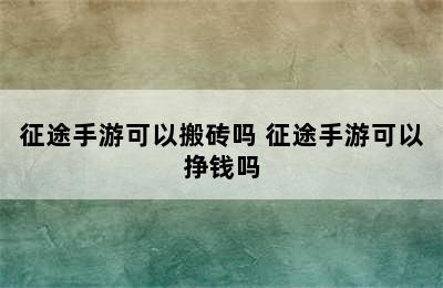 征途手游可以搬砖吗 征途手游可以挣钱吗